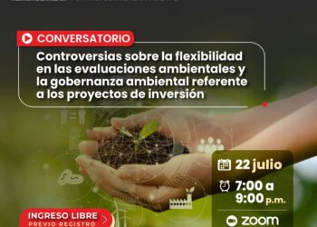 Conversatorio: «Controversias sobre la flexibilidad en las evaluaciones ambientales y la gobernanza ambiental referente a los proyectos de inversión» / Lunes 22 de julio – 7 p.m.