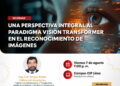 Webinar Gratuito: “Una perspectiva integral al paradigma Vision Transformer en el reconocimiento de imágenes” / Viernes 7 de agosto